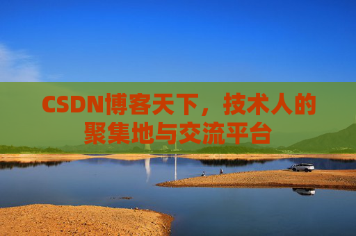 CSDN博客天下,技术人的聚集地与交流平台